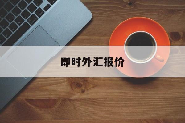 即时外汇报价(即时外汇报价怎么算)